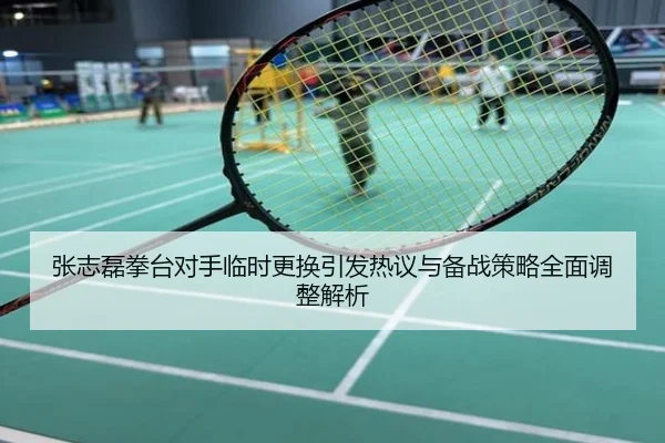 张志磊拳台对手临时更换引发热议与备战策略全面调整解析
