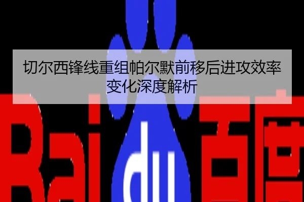 切尔西锋线重组帕尔默前移后进攻效率变化深度解析